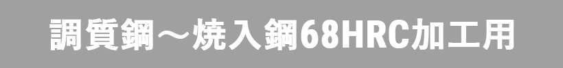 調質鋼～焼入鋼68HRC加工用